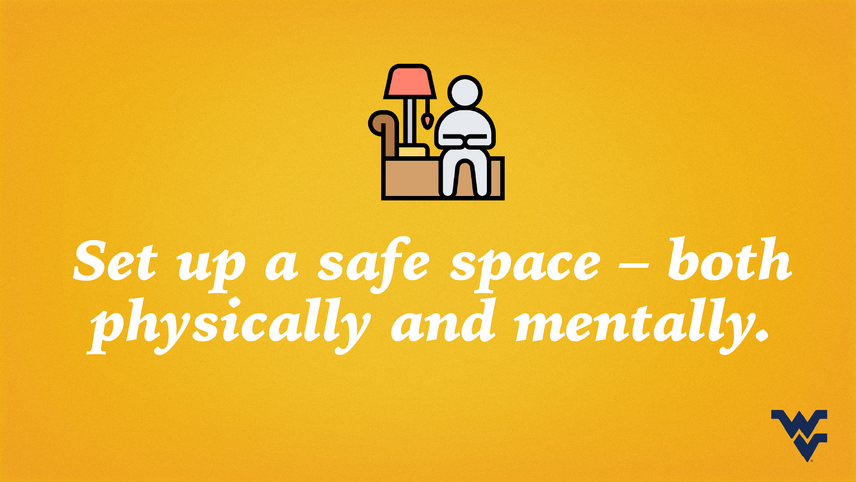 Set up a safe space, both physically and mentally.