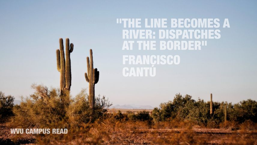 "The line becomes a river: Dispatches at the Border." - Fransisco Cantu. WVU Campus Read.