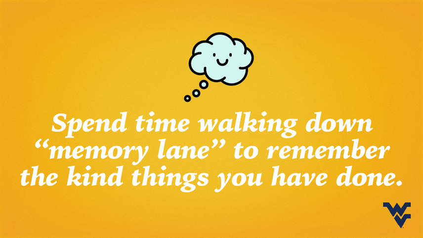 Spend time walking down 'memory lane' to remember the kind things you have done.