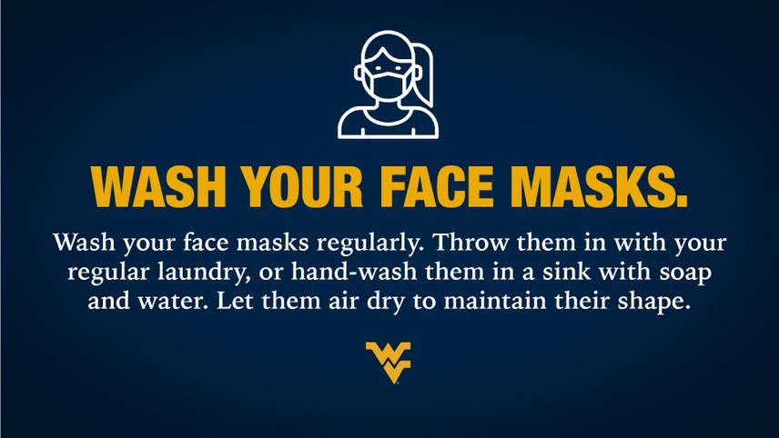 Wash your face masks: Throw them in with regular laundry, or hand-wash in a sink with soap and water. Let air dry.