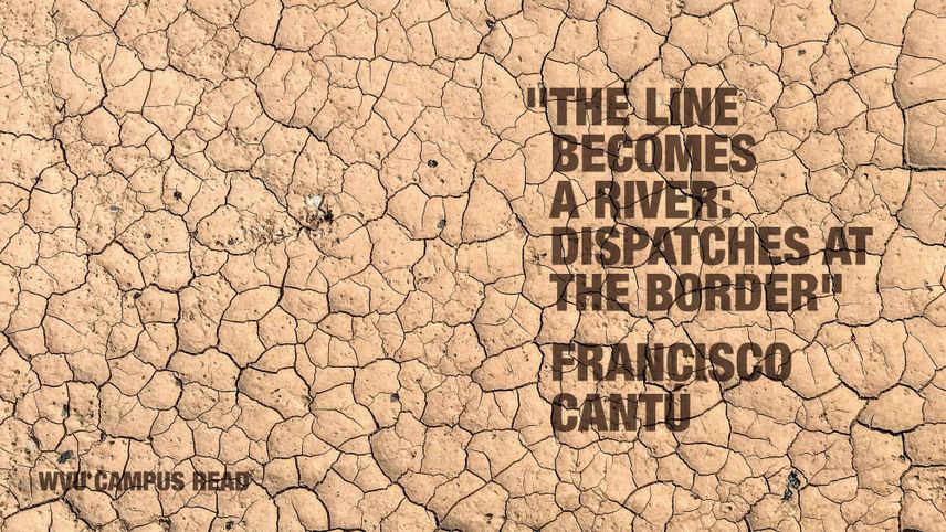 "The line becomes a river: Dispatches at the Border." - Fransisco Cantu. WVU Campus Read.